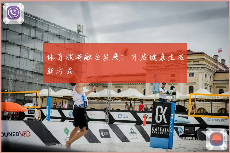 体育旅游融合发展：开启健康生活新方式
