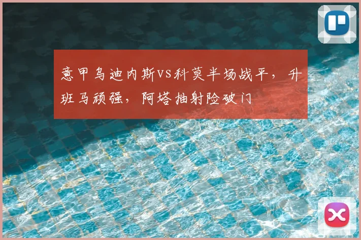 意甲乌迪内斯vs科莫半场战平，升班马顽强，阿塔抽射险破门