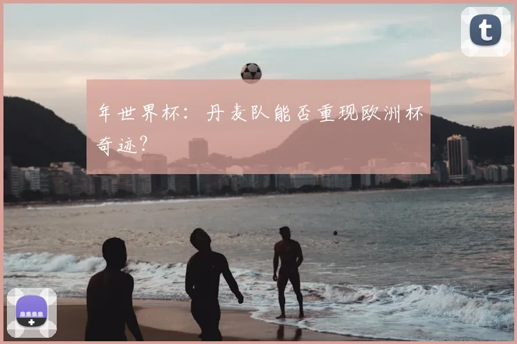 年世界杯：丹麦队能否重现欧洲杯奇迹？