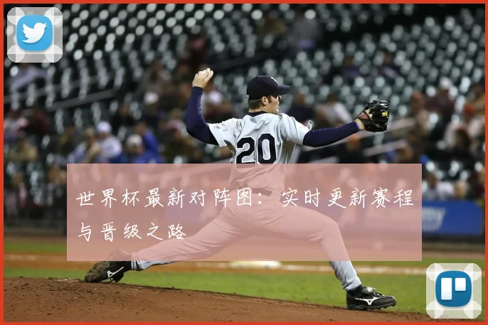 世界杯最新对阵图：实时更新赛程与晋级之路
