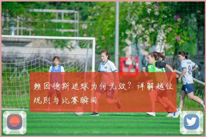 赖因德斯进球为何无效?详解越位规则与比赛瞬间
