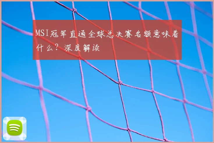 MSI冠军直通全球总决赛名额意味着什么？深度解读