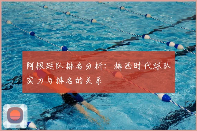 阿根廷队排名分析：梅西时代球队实力与排名的关系