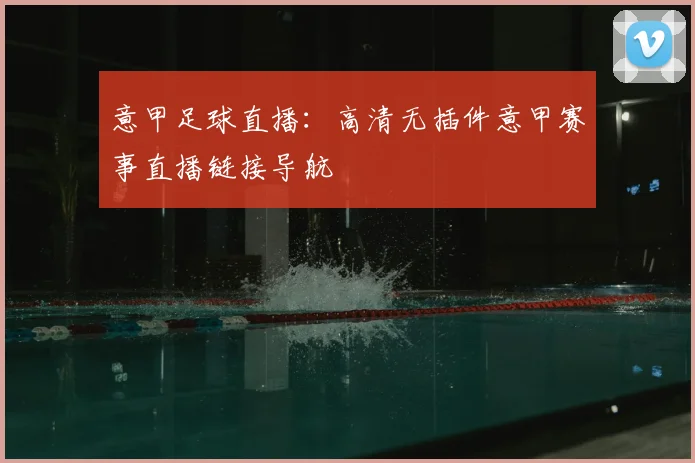 意甲足球直播：高清无插件意甲赛事直播链接导航